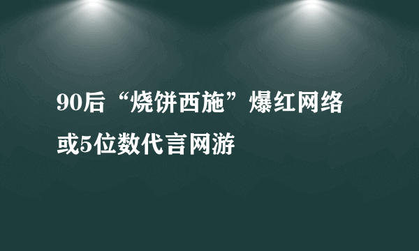 90后“烧饼西施”爆红网络 或5位数代言网游