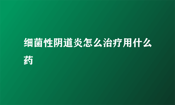 细菌性阴道炎怎么治疗用什么药