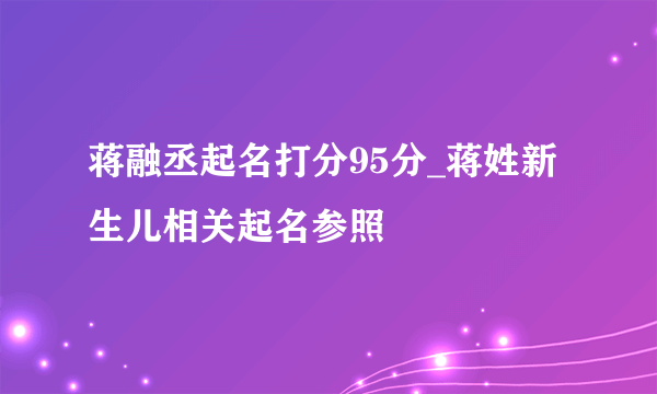 蒋融丞起名打分95分_蒋姓新生儿相关起名参照