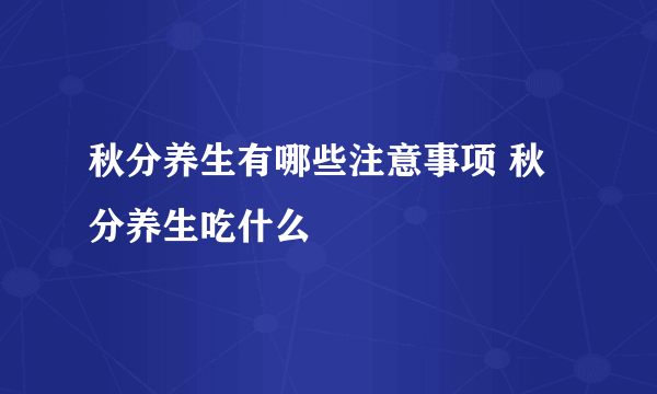 秋分养生有哪些注意事项 秋分养生吃什么