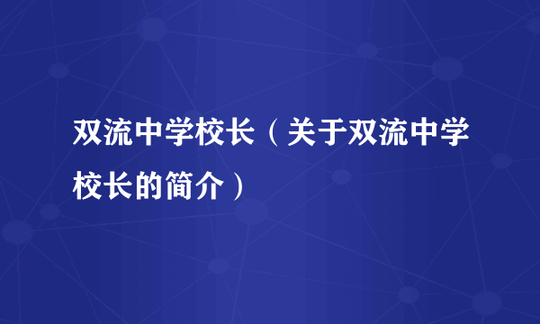 双流中学校长（关于双流中学校长的简介）