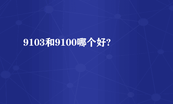 9103和9100哪个好?