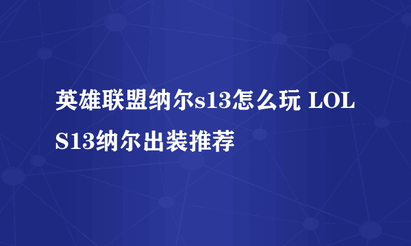 英雄联盟纳尔s13怎么玩 LOLS13纳尔出装推荐