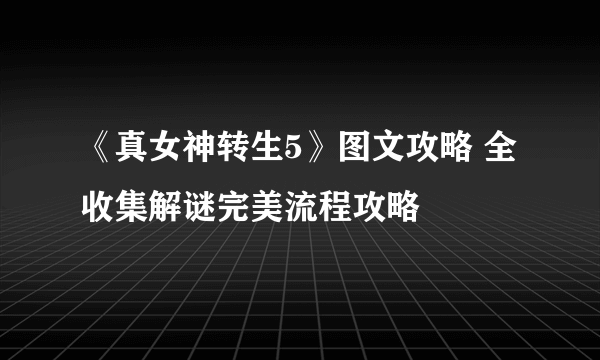 《真女神转生5》图文攻略 全收集解谜完美流程攻略