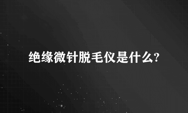 绝缘微针脱毛仪是什么?