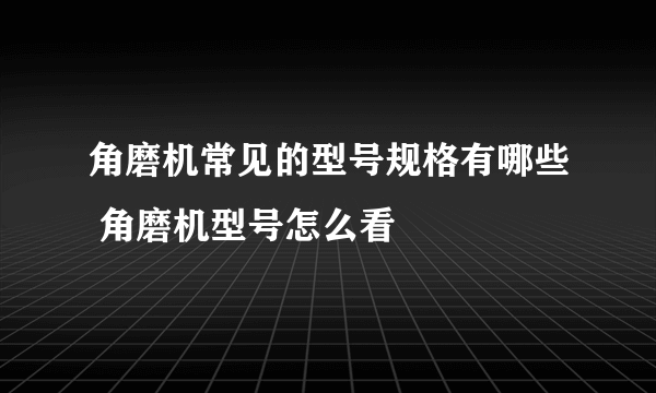 角磨机常见的型号规格有哪些 角磨机型号怎么看