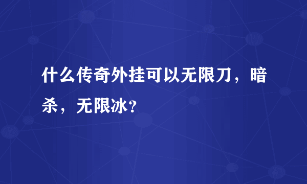 什么传奇外挂可以无限刀，暗杀，无限冰？