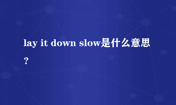 lay it down slow是什么意思？