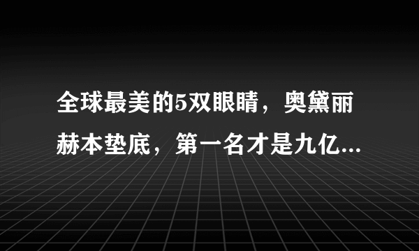 全球最美的5双眼睛，奥黛丽赫本垫底，第一名才是九亿少女的梦！