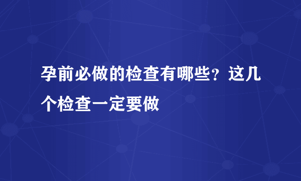 孕前必做的检查有哪些？这几个检查一定要做