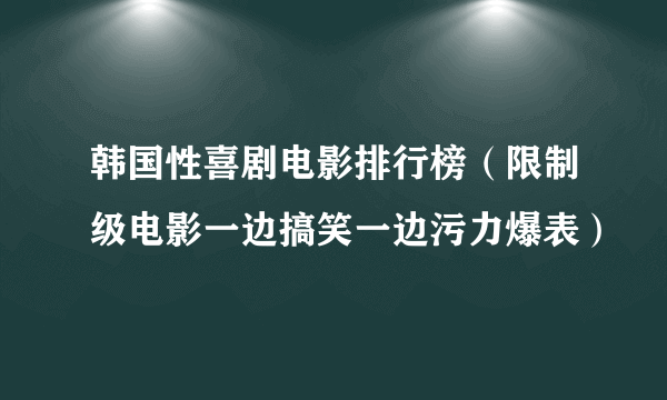 韩国性喜剧电影排行榜（限制级电影一边搞笑一边污力爆表）