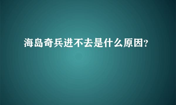 海岛奇兵进不去是什么原因？