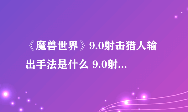 《魔兽世界》9.0射击猎人输出手法是什么 9.0射击猎人输出手法介绍