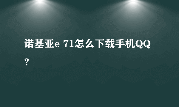 诺基亚e 71怎么下载手机QQ？