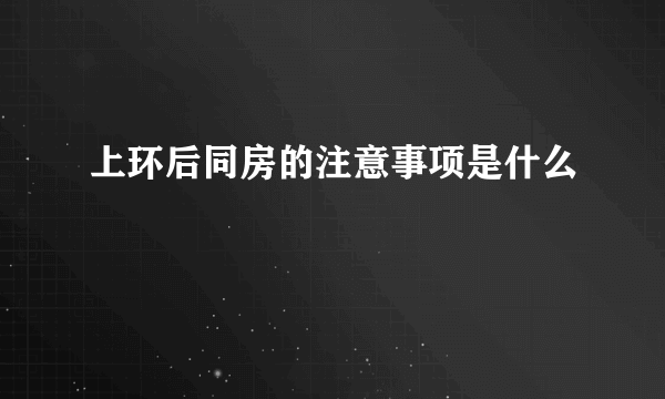 上环后同房的注意事项是什么