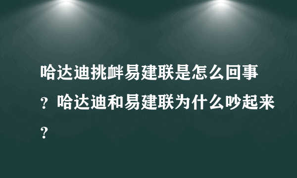 哈达迪挑衅易建联是怎么回事？哈达迪和易建联为什么吵起来？