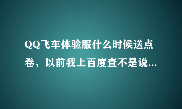 QQ飞车体验服什么时候送点卷，以前我上百度查不是说每个星期一的2-4点送吗？