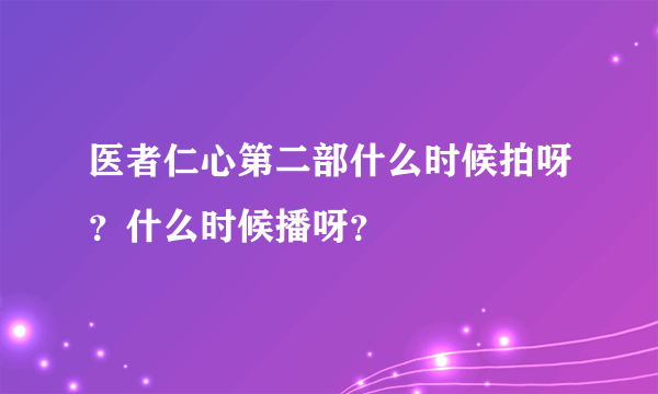 医者仁心第二部什么时候拍呀？什么时候播呀？