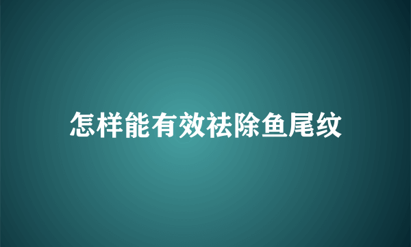 怎样能有效祛除鱼尾纹