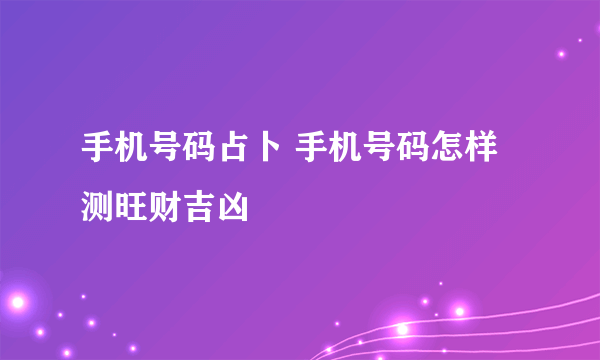 手机号码占卜 手机号码怎样测旺财吉凶