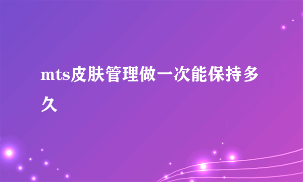 mts皮肤管理做一次能保持多久