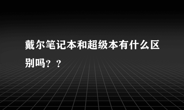 戴尔笔记本和超级本有什么区别吗？？