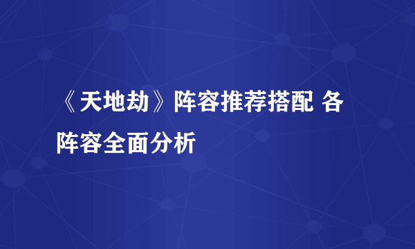 《天地劫》阵容推荐搭配 各阵容全面分析