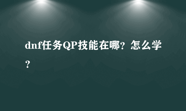 dnf任务QP技能在哪？怎么学？