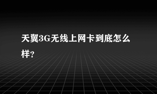 天翼3G无线上网卡到底怎么样？