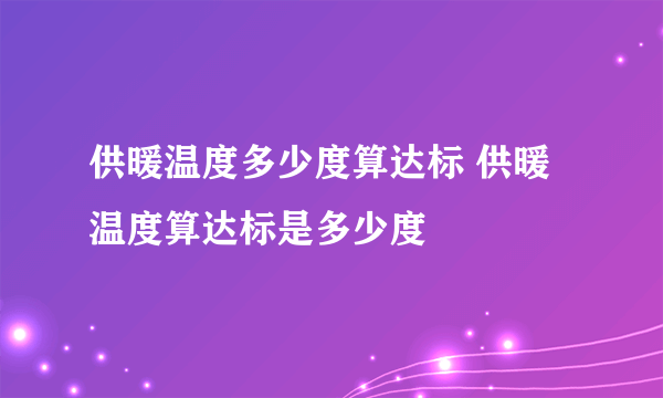 供暖温度多少度算达标 供暖温度算达标是多少度