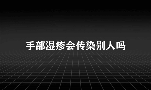 手部湿疹会传染别人吗