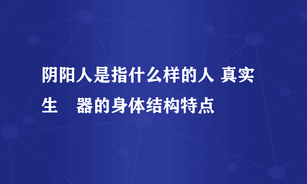 阴阳人是指什么样的人 真实生殅器的身体结构特点