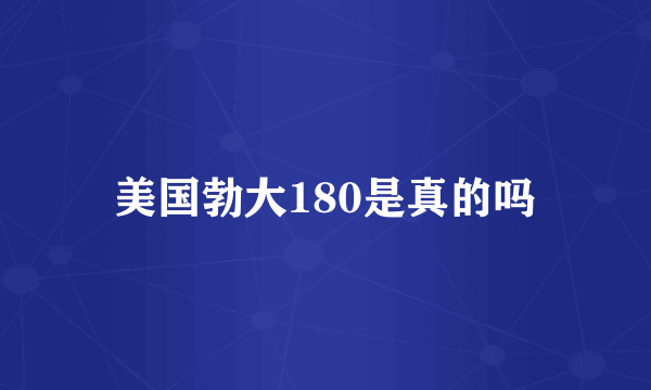 美国勃大180是真的吗