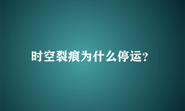 时空裂痕为什么停运？