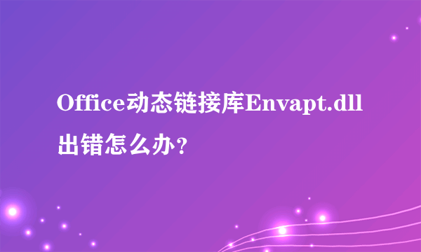 Office动态链接库Envapt.dll出错怎么办？