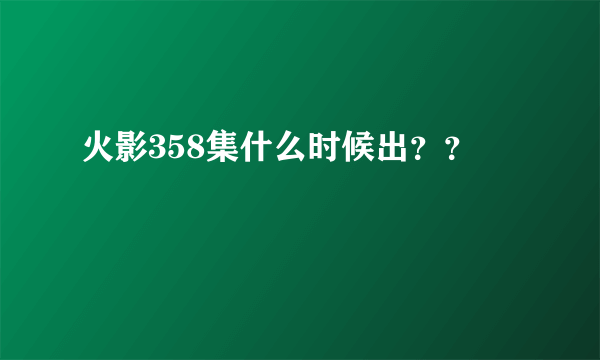 火影358集什么时候出？？