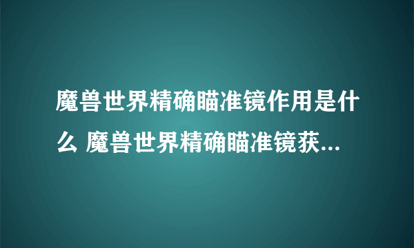 魔兽世界精确瞄准镜作用是什么 魔兽世界精确瞄准镜获取方法及作用