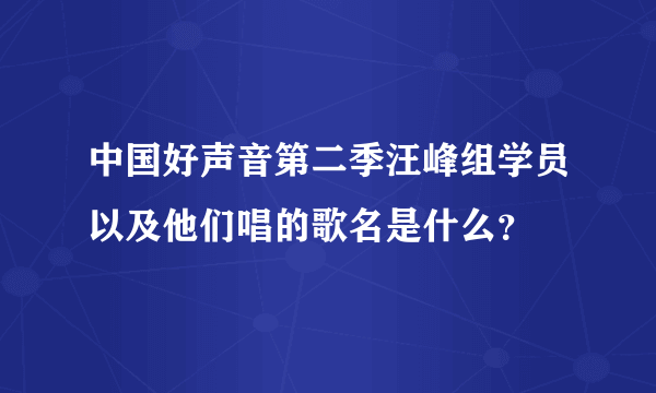 中国好声音第二季汪峰组学员以及他们唱的歌名是什么？