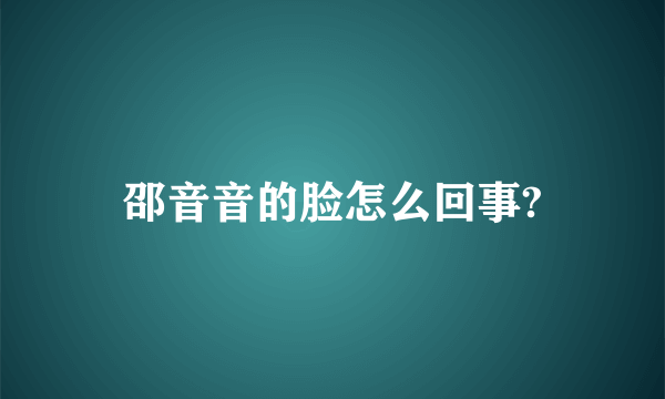 邵音音的脸怎么回事?