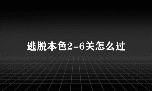 逃脱本色2-6关怎么过