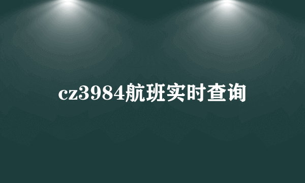 cz3984航班实时查询