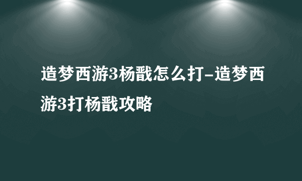 造梦西游3杨戬怎么打-造梦西游3打杨戬攻略