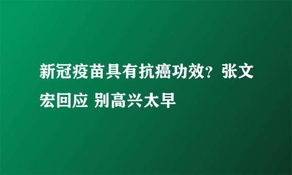 新冠疫苗具有抗癌功效？张文宏回应 别高兴太早