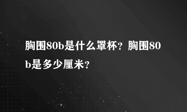 胸围80b是什么罩杯？胸围80b是多少厘米？