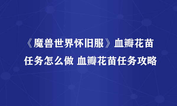 《魔兽世界怀旧服》血瓣花苗任务怎么做 血瓣花苗任务攻略