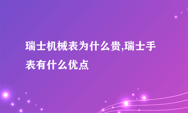 瑞士机械表为什么贵,瑞士手表有什么优点