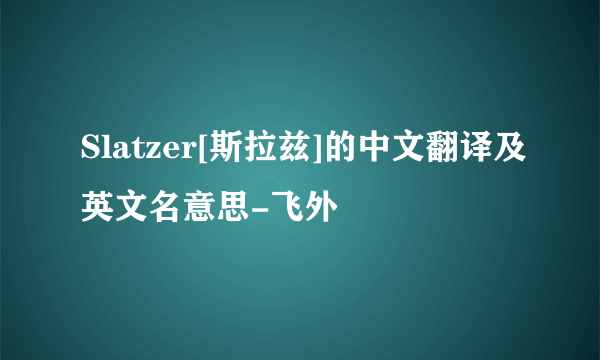 Slatzer[斯拉兹]的中文翻译及英文名意思-飞外