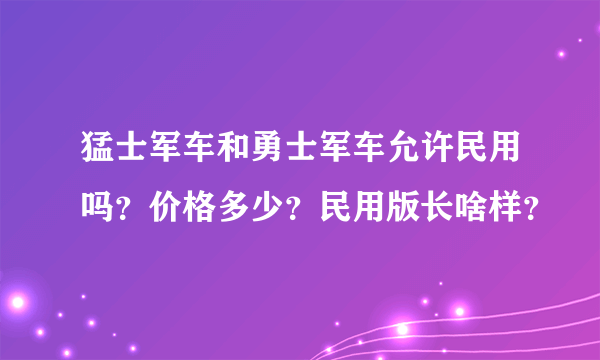 猛士军车和勇士军车允许民用吗？价格多少？民用版长啥样？