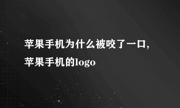 苹果手机为什么被咬了一口,苹果手机的logo