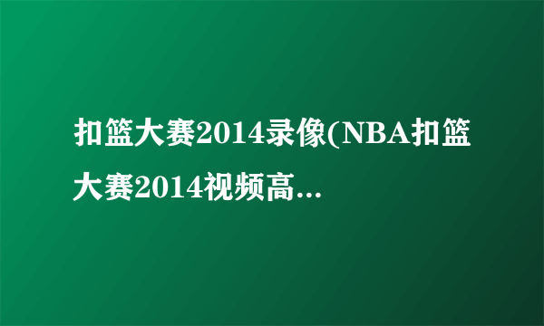 扣篮大赛2014录像(NBA扣篮大赛2014视频高清完整回放新浪视频)